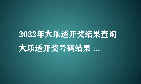 2022年大乐透开奖结果查询 大乐透开奖号码结果 超级大乐透今天开奖结果