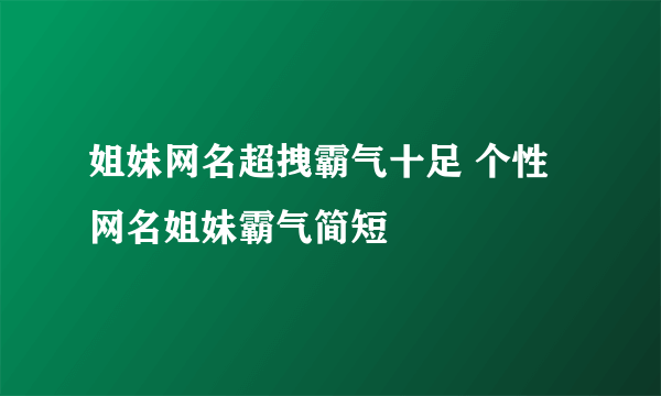 姐妹网名超拽霸气十足 个性网名姐妹霸气简短