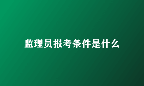 监理员报考条件是什么