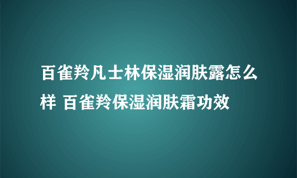 百雀羚凡士林保湿润肤露怎么样 百雀羚保湿润肤霜功效