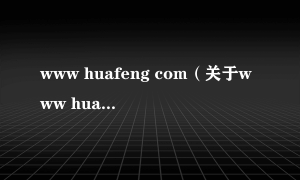 www huafeng com（关于www huafeng com的简介）