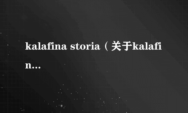 kalafina storia（关于kalafina storia的简介）