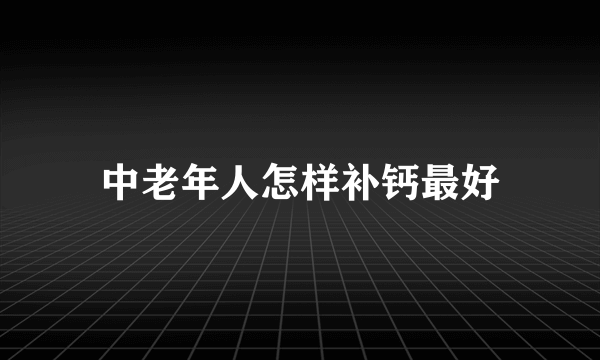 中老年人怎样补钙最好