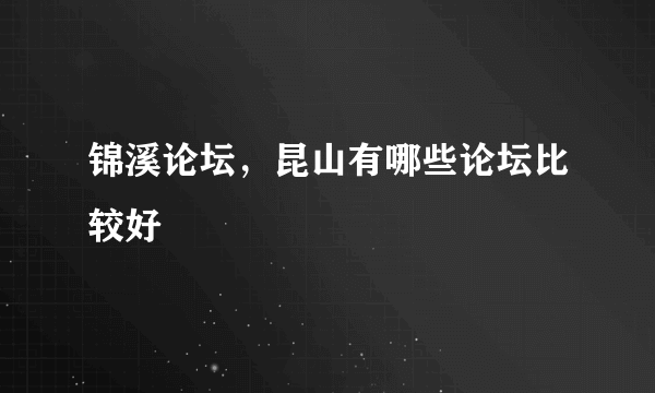 锦溪论坛，昆山有哪些论坛比较好