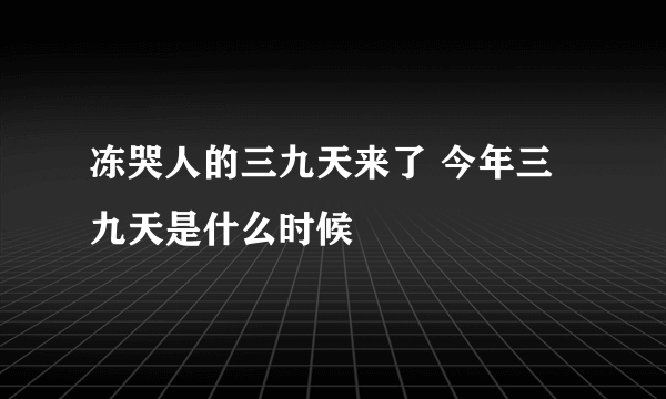 冻哭人的三九天来了 今年三九天是什么时候