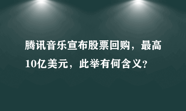 腾讯音乐宣布股票回购，最高10亿美元，此举有何含义？