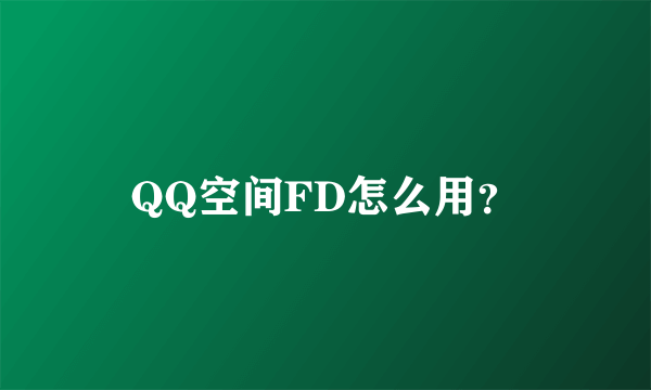 QQ空间FD怎么用？