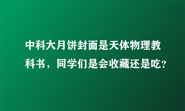 中科大月饼封面是天体物理教科书，同学们是会收藏还是吃？