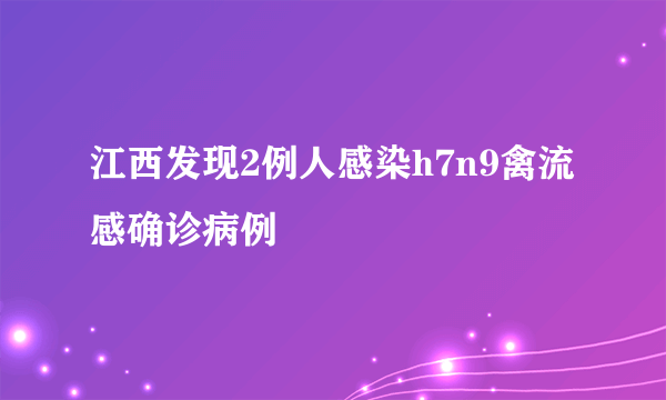 江西发现2例人感染h7n9禽流感确诊病例