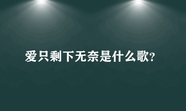 爱只剩下无奈是什么歌？