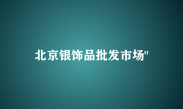 北京银饰品批发市场