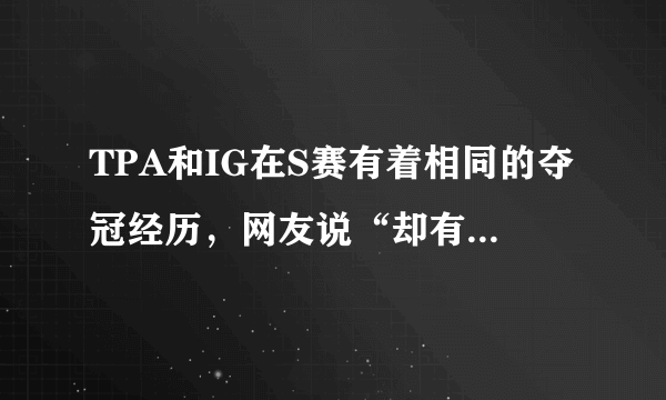 TPA和IG在S赛有着相同的夺冠经历，网友说“却有着不同的待遇”，你怎么看？