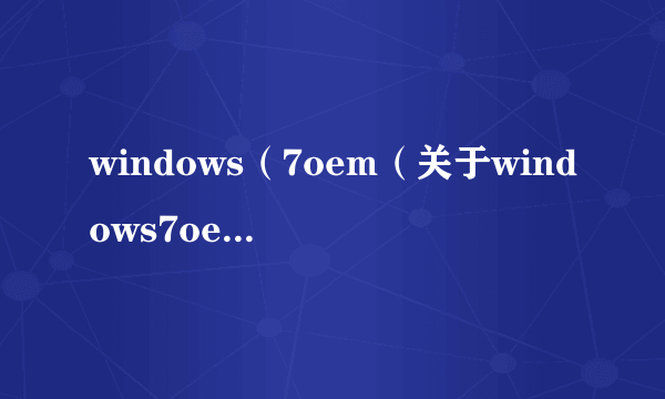 windows（7oem（关于windows7oem的简介））