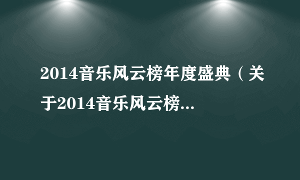 2014音乐风云榜年度盛典（关于2014音乐风云榜年度盛典的简介）