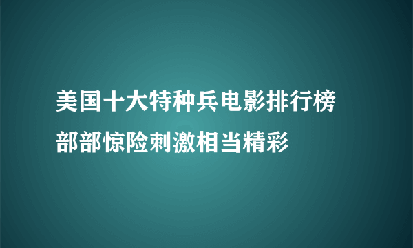 美国十大特种兵电影排行榜 部部惊险刺激相当精彩