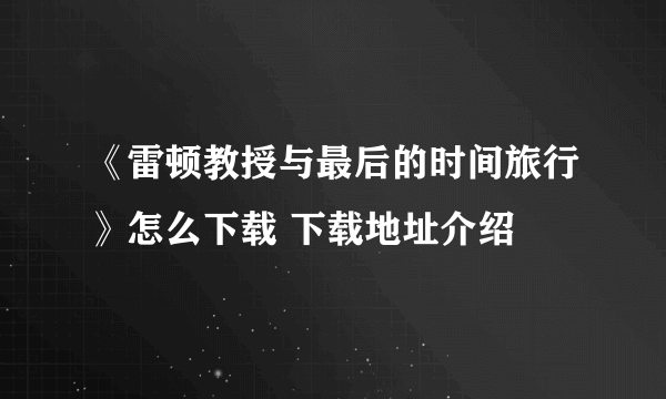 《雷顿教授与最后的时间旅行》怎么下载 下载地址介绍