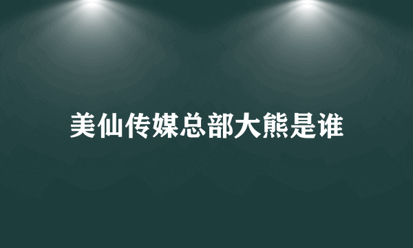 美仙传媒总部大熊是谁