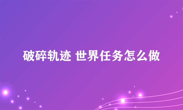 破碎轨迹 世界任务怎么做