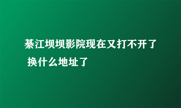 綦江坝坝影院现在又打不开了 换什么地址了