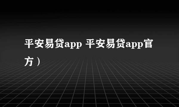 平安易贷app 平安易贷app官方）