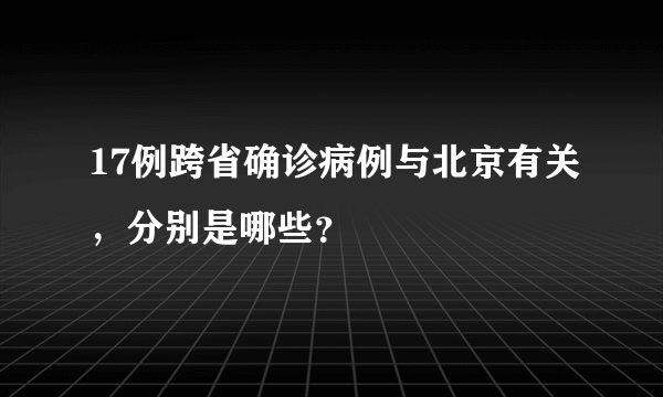 17例跨省确诊病例与北京有关，分别是哪些？