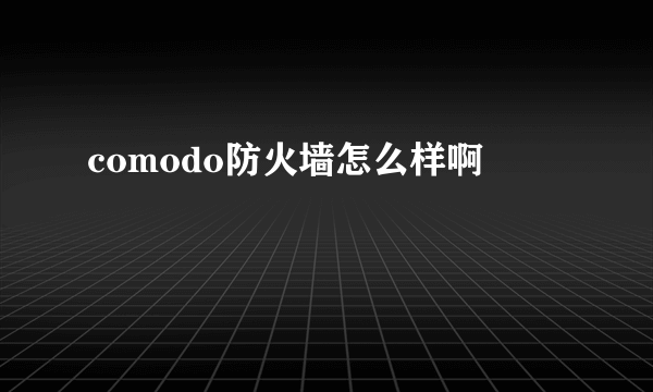 comodo防火墙怎么样啊