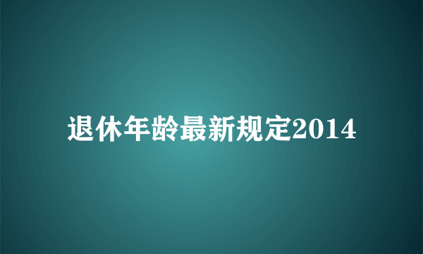 退休年龄最新规定2014