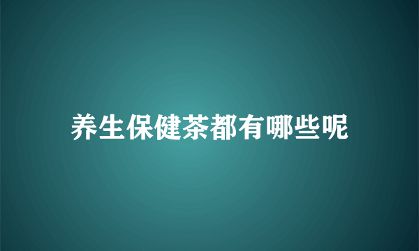 养生保健茶都有哪些呢