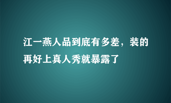 江一燕人品到底有多差，装的再好上真人秀就暴露了 