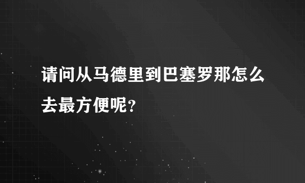 请问从马德里到巴塞罗那怎么去最方便呢？