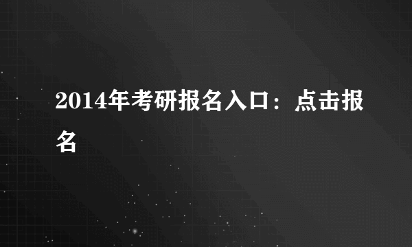 2014年考研报名入口：点击报名