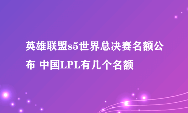 英雄联盟s5世界总决赛名额公布 中国LPL有几个名额