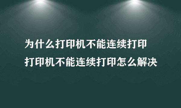 为什么打印机不能连续打印 打印机不能连续打印怎么解决