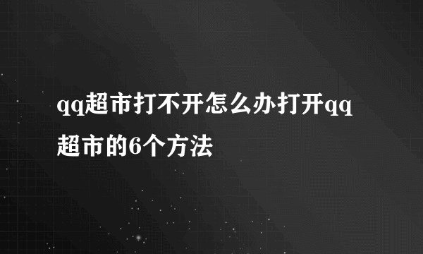 qq超市打不开怎么办打开qq超市的6个方法