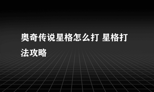 奥奇传说星格怎么打 星格打法攻略