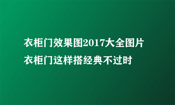 衣柜门效果图2017大全图片 衣柜门这样搭经典不过时