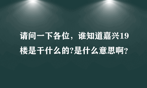 请问一下各位，谁知道嘉兴19楼是干什么的?是什么意思啊？