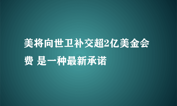 美将向世卫补交超2亿美金会费 是一种最新承诺