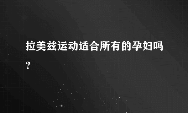 拉美兹运动适合所有的孕妇吗？