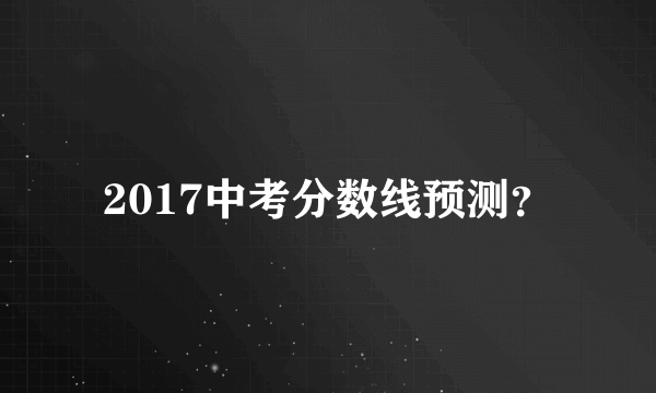 2017中考分数线预测？