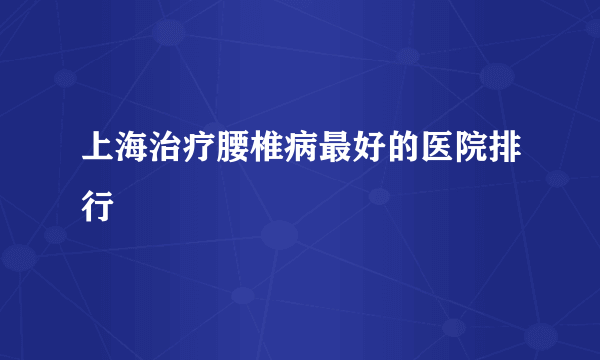 上海治疗腰椎病最好的医院排行