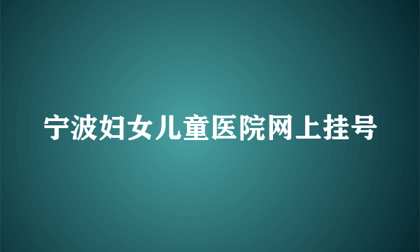 宁波妇女儿童医院网上挂号