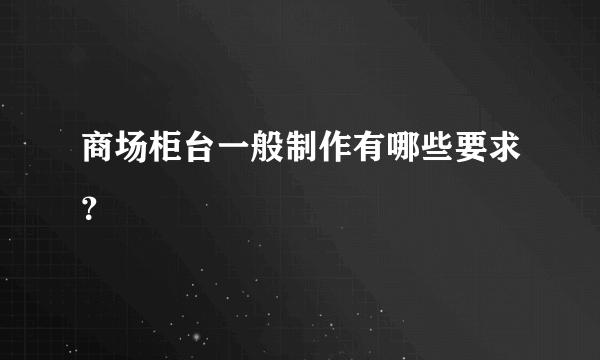 商场柜台一般制作有哪些要求？