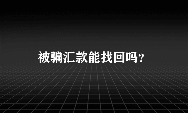 被骗汇款能找回吗？