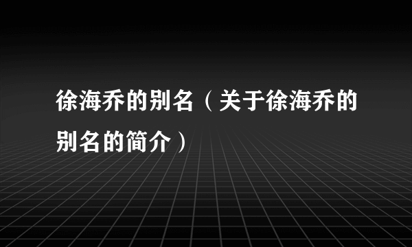 徐海乔的别名（关于徐海乔的别名的简介）