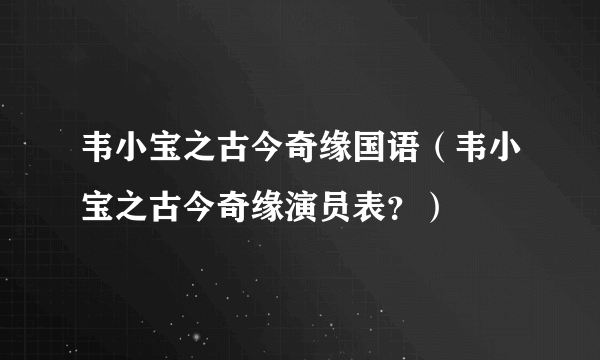 韦小宝之古今奇缘国语（韦小宝之古今奇缘演员表？）