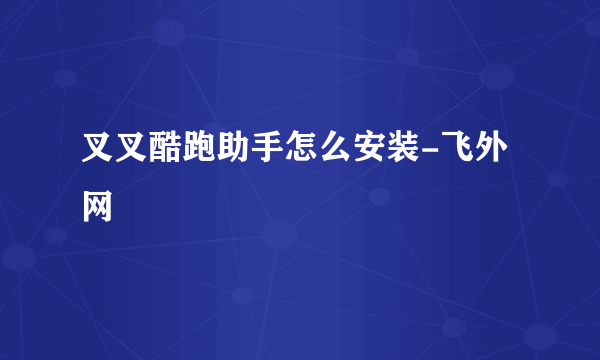 叉叉酷跑助手怎么安装-飞外网