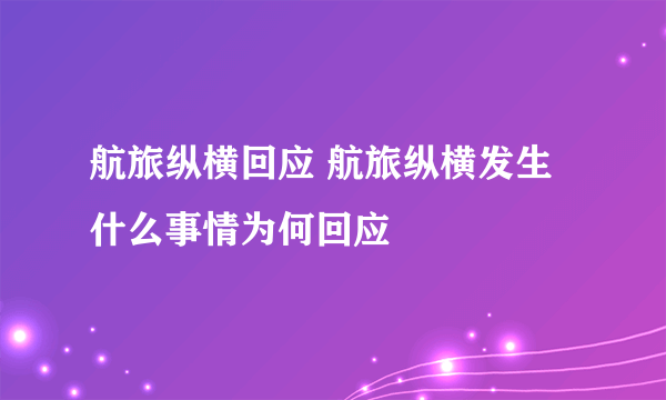 航旅纵横回应 航旅纵横发生什么事情为何回应