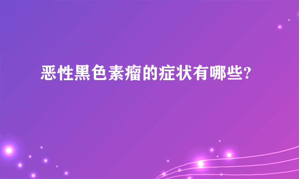 恶性黑色素瘤的症状有哪些?