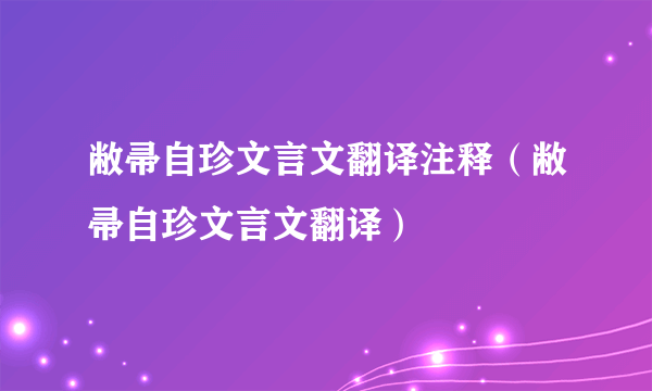 敝帚自珍文言文翻译注释（敝帚自珍文言文翻译）